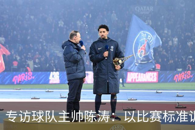 专访球队主帅陈涛：以比赛标准训练，用拼搏回馈球迷