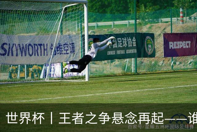 世界杯丨王者之争悬念再起——谁能折桂世界杯