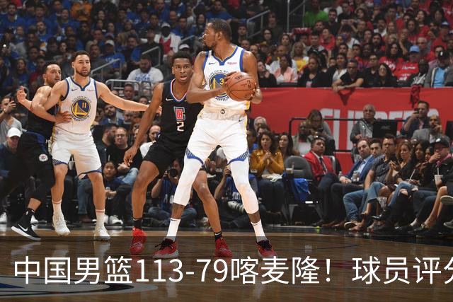 中国男篮113-79喀麦隆！球员评分：4人满分，4人良好，3人合格
