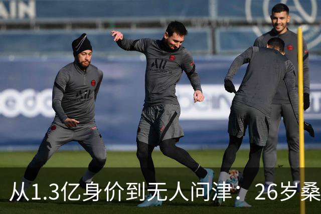 从1.3亿身价到无人问津：26岁桑乔的至暗时刻与自我救赎