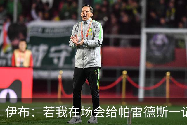 伊布：若我在场会给帕雷德斯一记头槌，然后被罚下