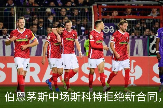 伯恩茅斯中场斯科特拒绝新合同，5大豪门争相追逐