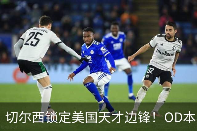 切尔西锁定美国天才边锋！OD本吉·弗劳尔斯将加盟蓝军青训，未来可期