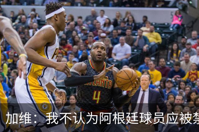 加维：我不认为阿根廷球员应被禁赛，一切都是足球的一部分