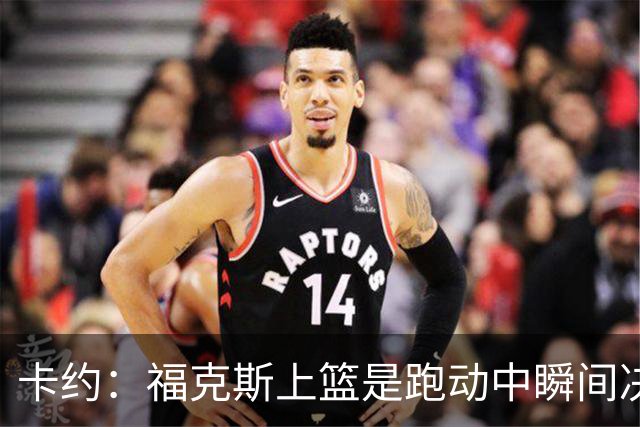 卡约：福克斯上篮是跑动中瞬间决定的 上篮肯定比罚球容易