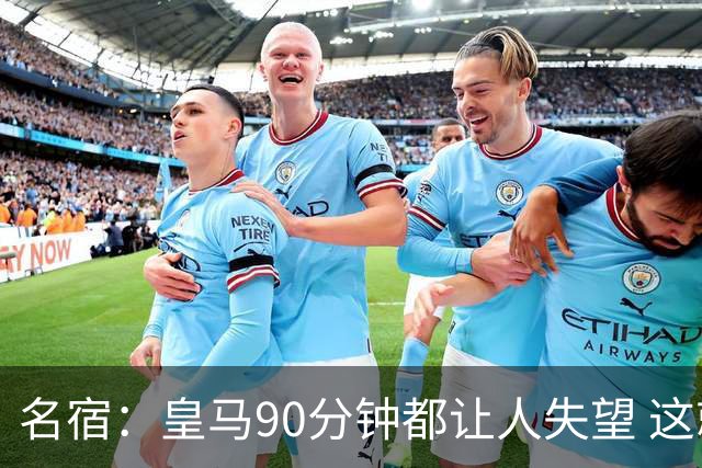 名宿：皇马90分钟都让人失望 这就是一支二流球队