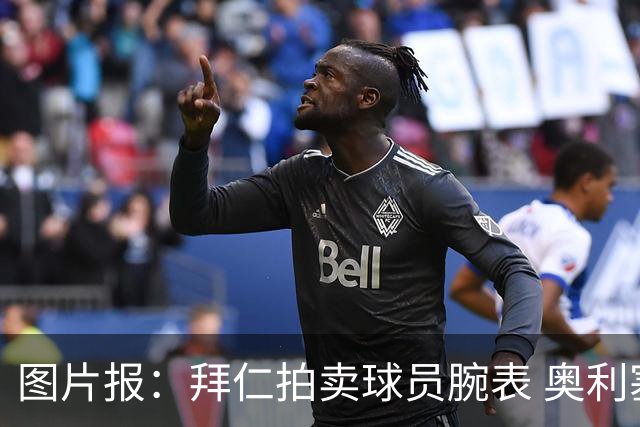 图片报：拜仁拍卖球员腕表 奥利塞的腕表目前已有人出价近9000欧