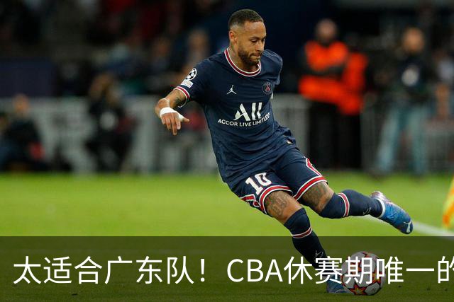 太适合广东队！CBA休赛期唯一的锋线大鱼，或被朱芳雨捡漏签下？