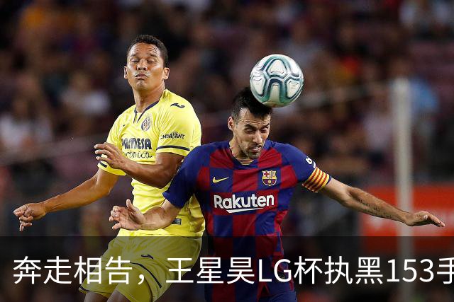 奔走相告，王星昊LG杯执黑153手大胜申真谞，兑现举办方的大失误