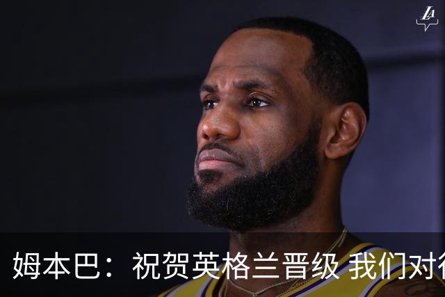姆本巴：祝贺英格兰晋级 我们对得上自己身上的球衣
