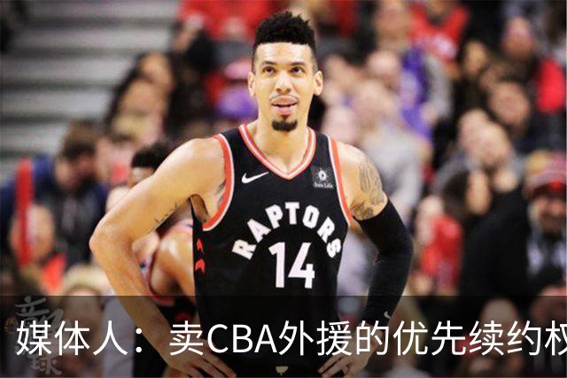 媒体人：卖CBA外援的优先续约权 有时候比卖本土球员还赚钱
