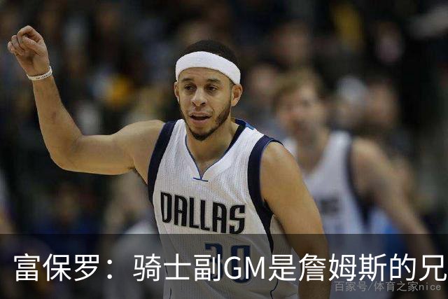 富保罗：骑士副GM是詹姆斯的兄弟极为关键 不利之处在于没了加兰