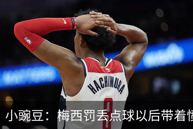 小豌豆：梅西罚丢点球以后带着愤怒拼命奔跑，他不想让队友们失望
