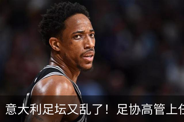 意大利足坛又乱了！足协高管上任仅16天闪电辞职，皮尔洛执教受阻