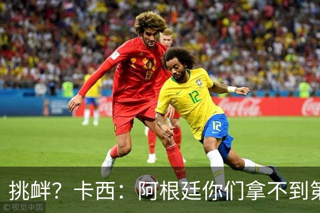 挑衅？卡西：阿根廷你们拿不到第四颗星 加油西班牙