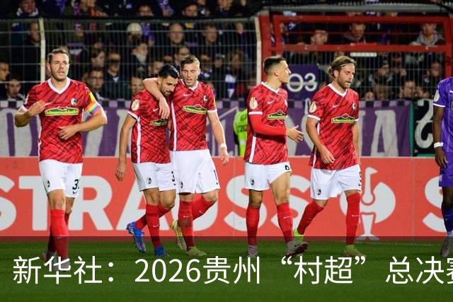 新华社：2026贵州“村超”总决赛落幕，名哨马宁现场助阵