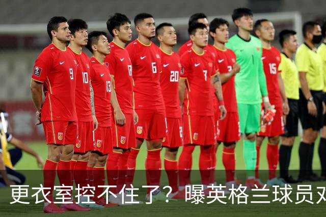更衣室控不住了？曝英格兰球员对图赫尔的换人很震惊