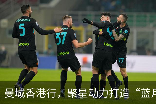 曼城香港行，聚星动力打造“蓝月主场”