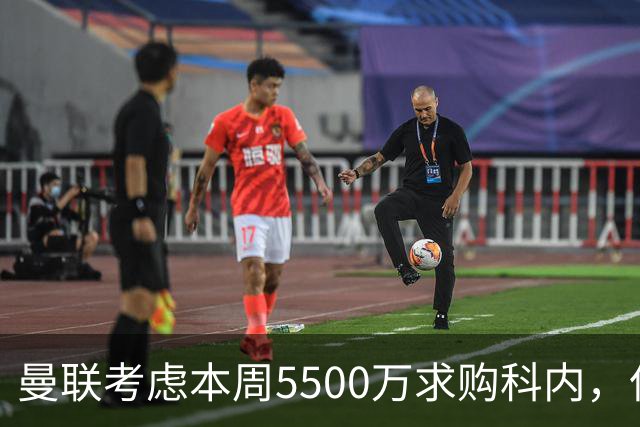 曼联考虑本周5500万求购科内，但尚未接洽罗马！新帝星具体伤情曝光