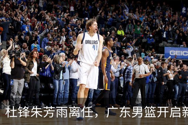 杜锋朱芳雨离任，广东男篮开启新时代，主教练热门候选居然是周鹏