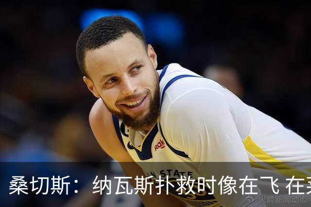 桑切斯：纳瓦斯扑救时像在飞 在莱万特时我一年也去不了3次健身房