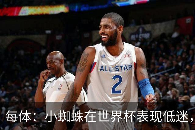 每体：小蜘蛛在世界杯表现低迷，巴萨认为他只值7000万到8000万欧