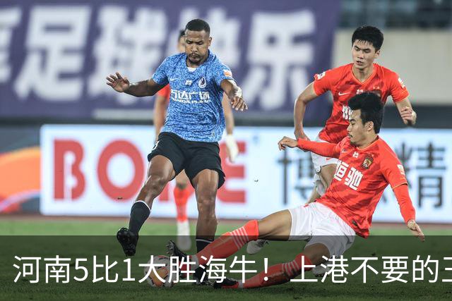 河南5比1大胜海牛！上港不要的王牌爆发梅开二度，值得期待