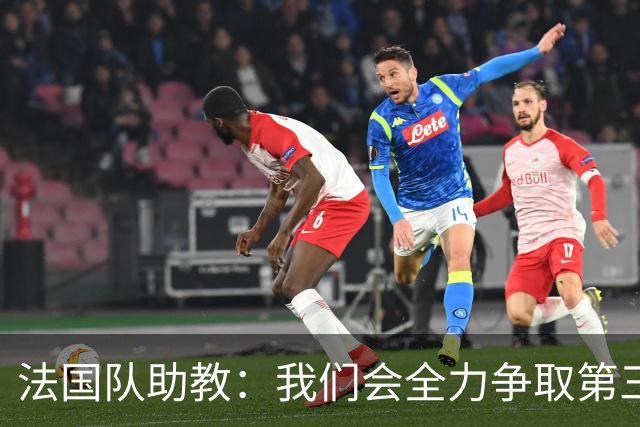法国队助教：我们会全力争取第三名，能走到这一步同样不容易