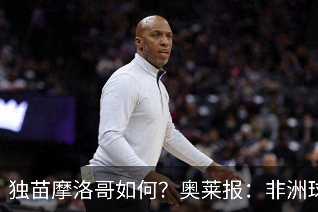 独苗摩洛哥如何？奥莱报：非洲球队韧劲不足，已有6支被绝杀出局