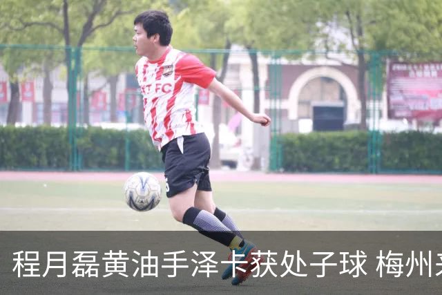 程月磊黄油手泽卡获处子球 梅州来到降级边缘