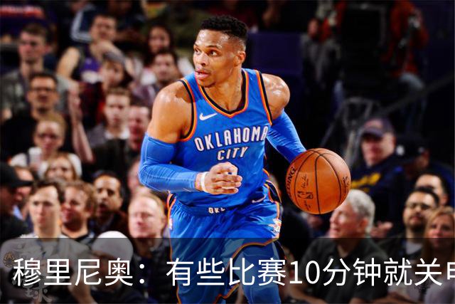穆里尼奥：有些比赛10分钟就关电视 淘汰赛会认真的看