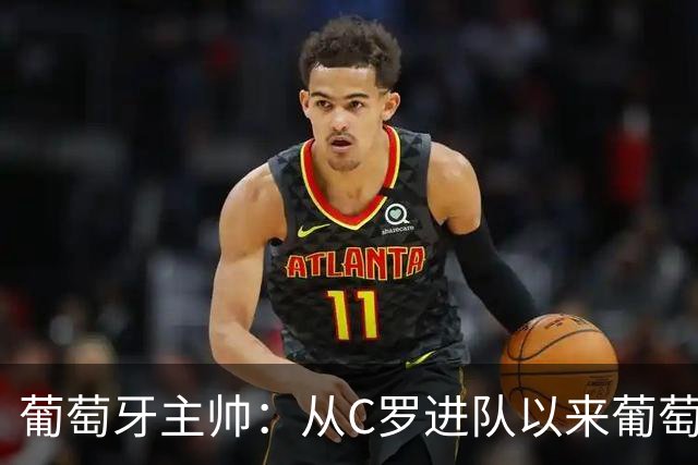 葡萄牙主帅：从C罗进队以来葡萄牙连续7届踢世界杯 现在总计才9届