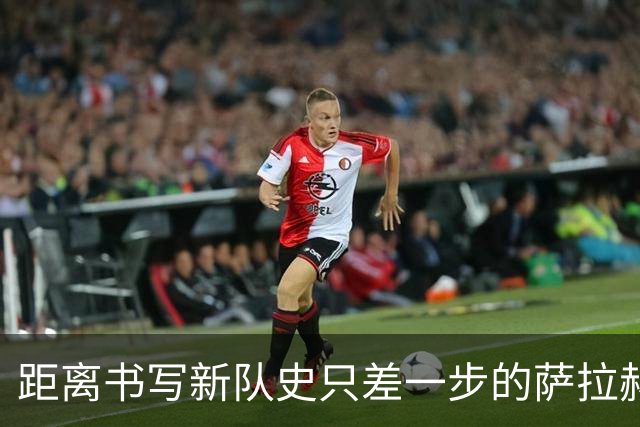 距离书写新队史只差一步的萨拉赫，带着骄傲和心碎离开