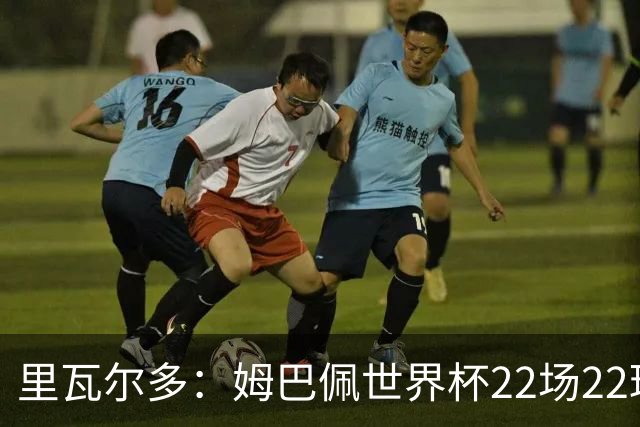 里瓦尔多：姆巴佩世界杯22场22球 他已超越梅西