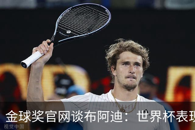 金球奖官网谈布阿迪：世界杯表现引人注目，发挥沉稳可靠