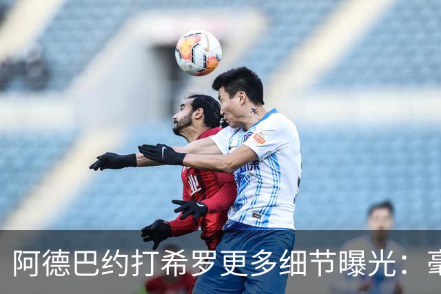 阿德巴约打希罗更多细节曝光：毫不犹豫出拳+眼部留伤 冲突无人报警