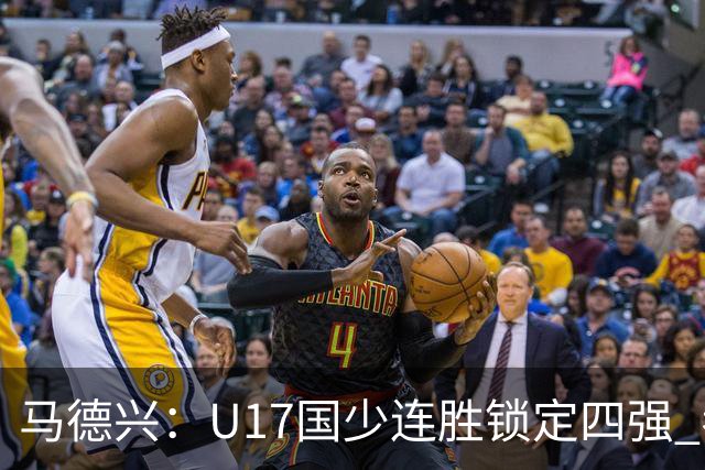 马德兴：U17国少连胜锁定四强 考察新人收效显著