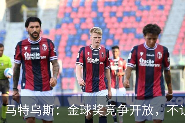 马特乌斯：金球奖竞争开放，不认为罗德里会再得奖，更看好登贝莱