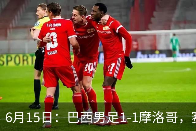6月15日：巴西男足1-1摩洛哥，赛后球员评分：四人满分，2人及格，2人拉胯