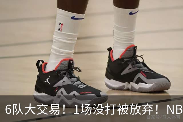 6队大交易！1场没打被放弃！NBA榜眼生涯倒计时