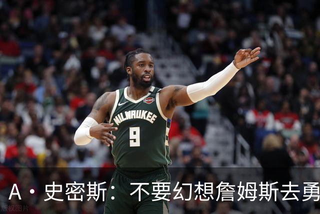 A·史密斯：不要幻想詹姆斯去勇士了 他们打不过现在的西部强队